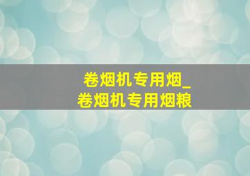 卷烟机专用烟_卷烟机专用烟粮