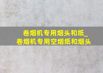 卷烟机专用烟头和纸_卷烟机专用空烟纸和烟头