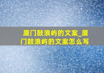 厦门鼓浪屿的文案_厦门鼓浪屿的文案怎么写