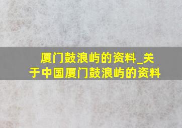 厦门鼓浪屿的资料_关于中国厦门鼓浪屿的资料