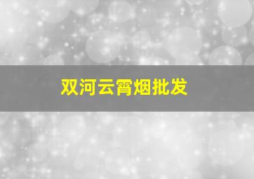 双河云霄烟批发