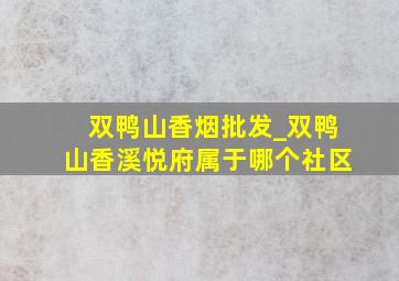 双鸭山香烟批发_双鸭山香溪悦府属于哪个社区