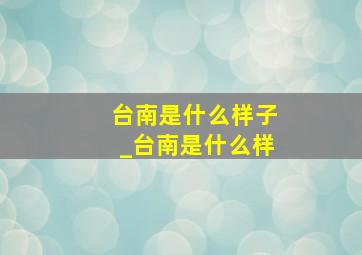 台南是什么样子_台南是什么样