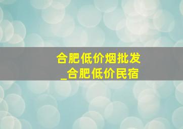 合肥低价烟批发_合肥低价民宿