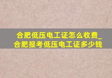 合肥低压电工证怎么收费_合肥报考低压电工证多少钱