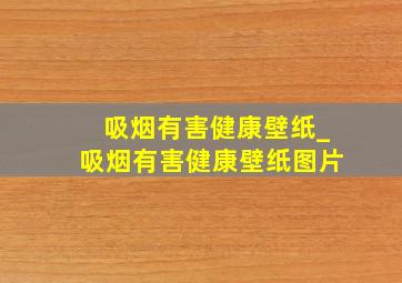 吸烟有害健康壁纸_吸烟有害健康壁纸图片