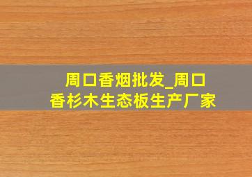 周口香烟批发_周口香杉木生态板生产厂家