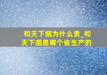 和天下烟为什么贵_和天下烟是哪个省生产的