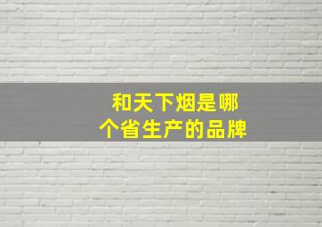 和天下烟是哪个省生产的品牌