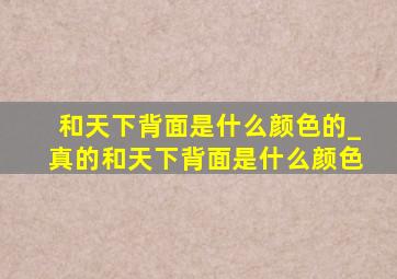 和天下背面是什么颜色的_真的和天下背面是什么颜色