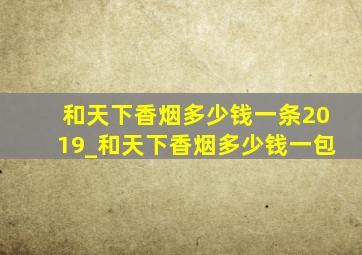 和天下香烟多少钱一条2019_和天下香烟多少钱一包