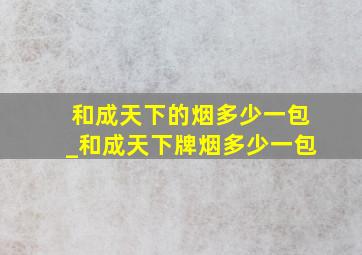 和成天下的烟多少一包_和成天下牌烟多少一包