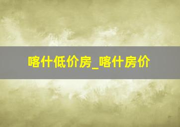 喀什低价房_喀什房价