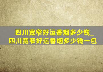 四川宽窄好运香烟多少钱_四川宽窄好运香烟多少钱一包