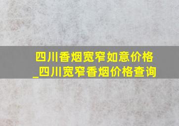 四川香烟宽窄如意价格_四川宽窄香烟价格查询