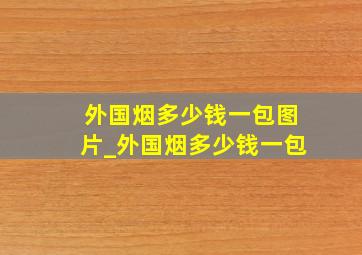 外国烟多少钱一包图片_外国烟多少钱一包