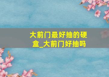 大前门最好抽的硬盒_大前门好抽吗