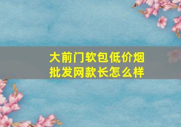 大前门软包(低价烟批发网)款长怎么样