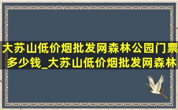 大苏山(低价烟批发网)森林公园门票多少钱_大苏山(低价烟批发网)森林公园门票多少