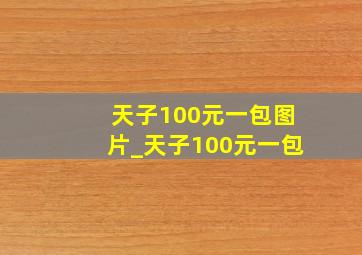 天子100元一包图片_天子100元一包