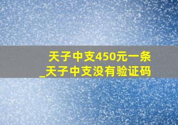 天子中支450元一条_天子中支没有验证码