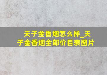 天子金香烟怎么样_天子金香烟全部价目表图片