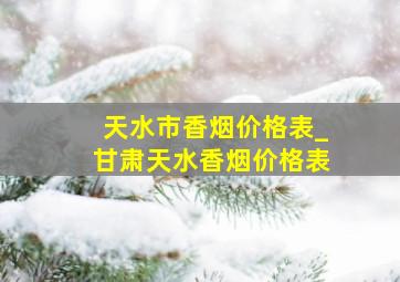 天水市香烟价格表_甘肃天水香烟价格表