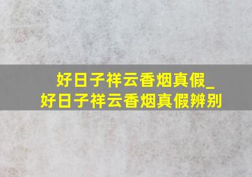 好日子祥云香烟真假_好日子祥云香烟真假辨别