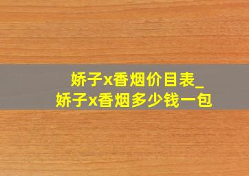 娇子x香烟价目表_娇子x香烟多少钱一包