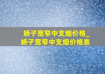 娇子宽窄中支烟价格_娇子宽窄中支烟价格表