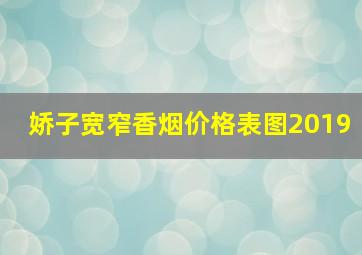 娇子宽窄香烟价格表图2019