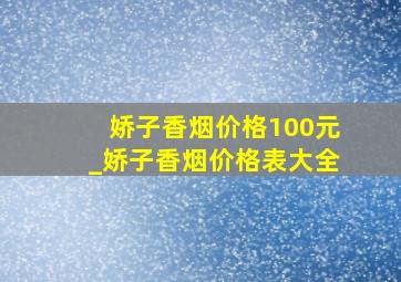 娇子香烟价格100元_娇子香烟价格表大全