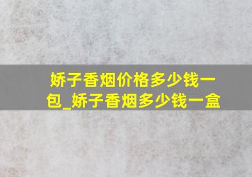 娇子香烟价格多少钱一包_娇子香烟多少钱一盒