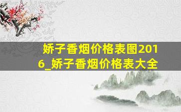 娇子香烟价格表图2016_娇子香烟价格表大全