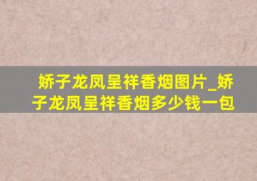 娇子龙凤呈祥香烟图片_娇子龙凤呈祥香烟多少钱一包