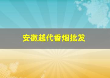 安徽越代香烟批发