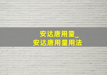 安达唐用量_安达唐用量用法