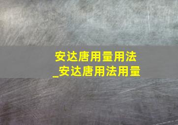 安达唐用量用法_安达唐用法用量