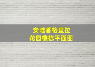 安陆香格里拉花园楼栋平面图