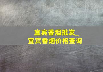 宜宾香烟批发_宜宾香烟价格查询