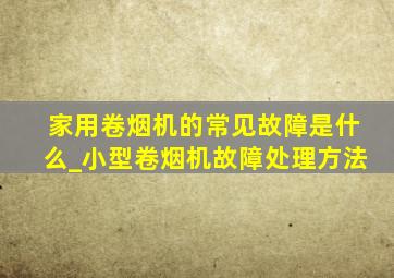 家用卷烟机的常见故障是什么_小型卷烟机故障处理方法