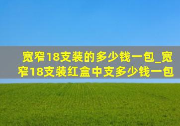 宽窄18支装的多少钱一包_宽窄18支装红盒中支多少钱一包