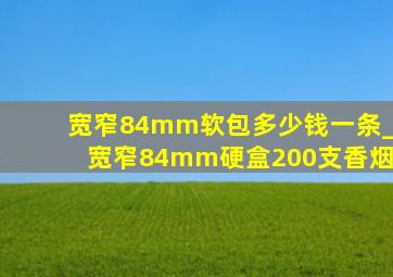 宽窄84mm软包多少钱一条_宽窄84mm硬盒200支香烟