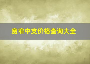 宽窄中支价格查询大全