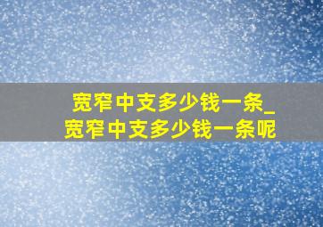 宽窄中支多少钱一条_宽窄中支多少钱一条呢