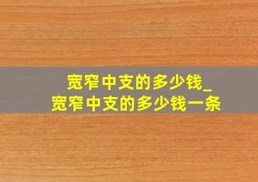 宽窄中支的多少钱_宽窄中支的多少钱一条