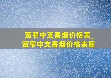 宽窄中支香烟价格表_宽窄中支香烟价格表图