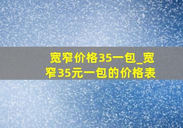 宽窄价格35一包_宽窄35元一包的价格表