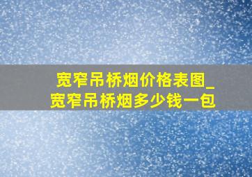 宽窄吊桥烟价格表图_宽窄吊桥烟多少钱一包