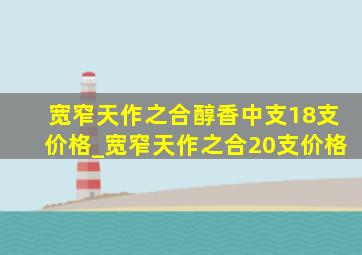 宽窄天作之合醇香中支18支价格_宽窄天作之合20支价格